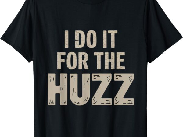 I do it for the huzz viral graphic for meme lovers t-shirt