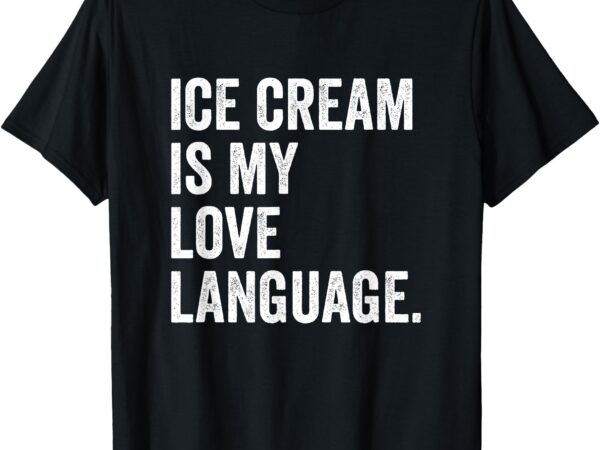 Ice cream is my love language anti valentines day t-shirt