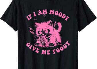 If I Am Moody Give Me Foody Funny Cat Lovers T-Shirt