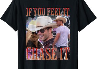 If You Feel It Chase It T-Shirt