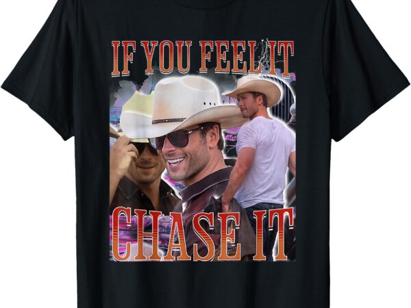 If you feel it chase it t-shirt