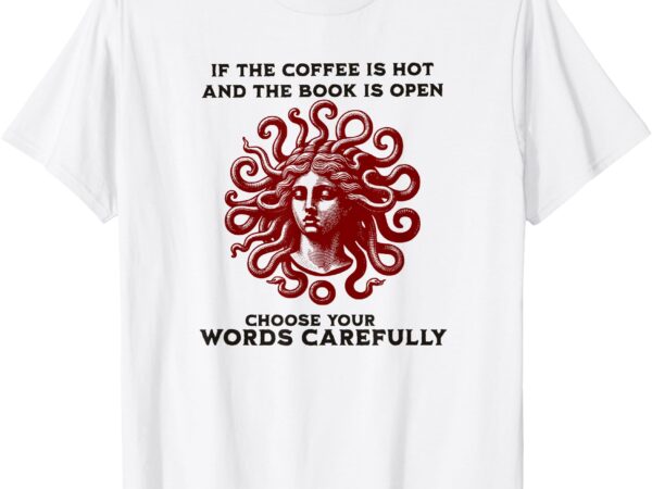 If the coffee is hot and the book is open medusa t-shirt