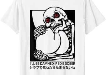 I’ll Be Damned If I Die Sober T-Shirt