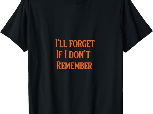 I’ll forget if i don’t remember t-shirt