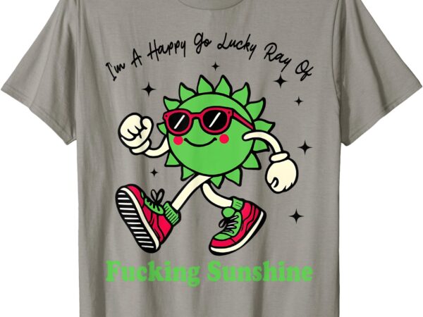 I’m a happy go lucky ray of fucking sunshine with sunglasses t-shirt