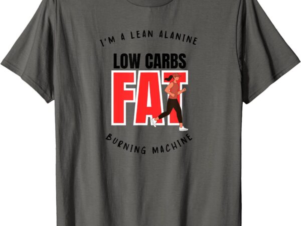 I’m a lean alanine low carbs fat burning machine t-shirt