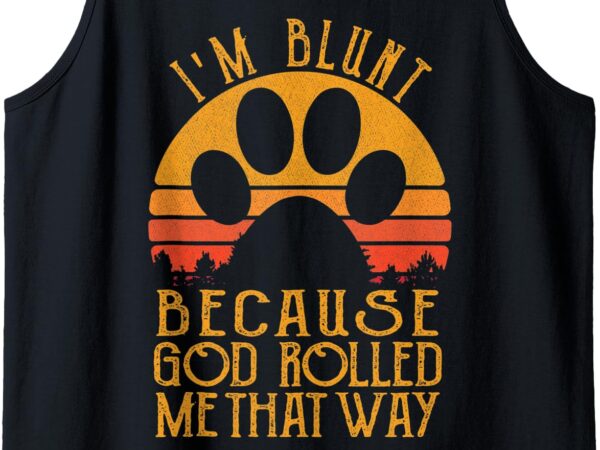 I’m blunt because god rolled me that way dog paw tank top t shirt design for sale