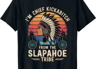 I’m Chief Kickabitch From The Slapahoe Retro Native American T-Shirt