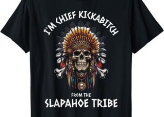 I’m Chief Kickabitch From The Slapahoe Tribe Adult Humor T-Shirt