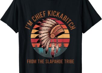 I’m Chief Kickabitch From The Slapahoe Tribe Vintage Native T-Shirt