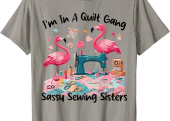 I’m In A Quilt Gang Sassy Sewing Sisters T-Shirt