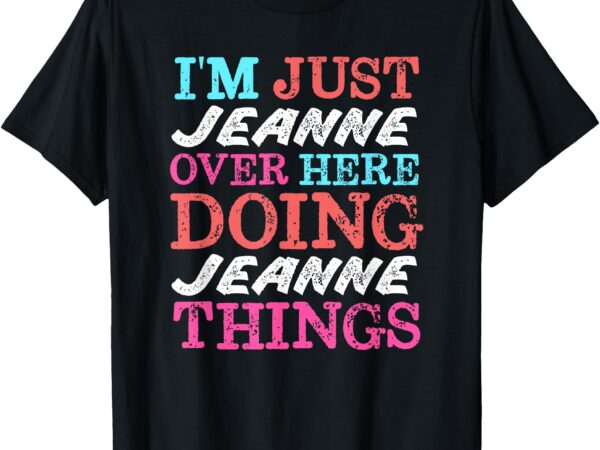 I’m just jeanne over here doing jeanne things name t-shirt