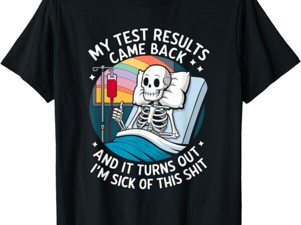 I’m sick of my test result – funny skeleton saying meme t-shirt