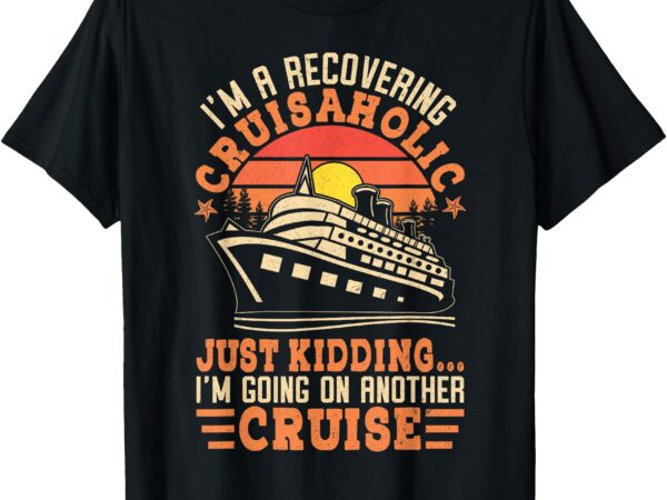 I’m a recovering cruisaholic funny cruise t-shirt