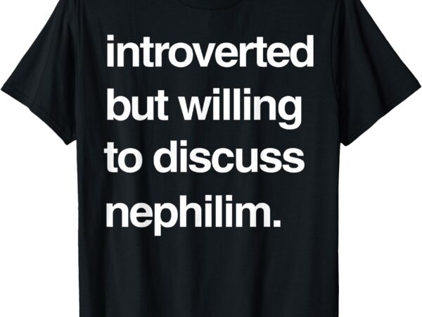 Introverted but willing to discuss nephilim t-shirt