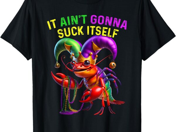 It aint gonna suck itself crawfish funny mardi gras men t-shirt