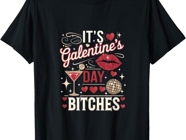 It’s galentine’s day bitches funny t-shirt