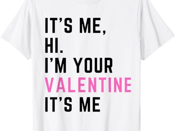 It’s me hi i’m your valentine it’s me valentines day t-shirt