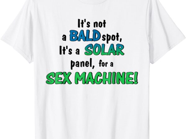 It’s not a bald spot it’s a solar panel for a s3x machine t-shirt