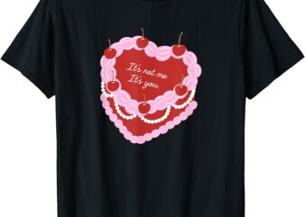 It’s Not Me It’s You Heart Cake T-Shirt