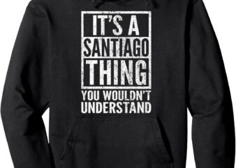 It’s a Santiago Thing You Wouldn’t Understand – Unique Name Pullover Hoodie