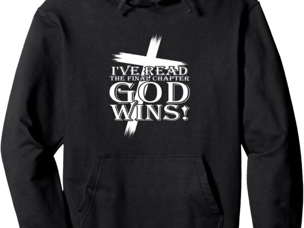 I’ve read the final chapter god wins, christian faith cross pullover hoodie t shirt design for sale