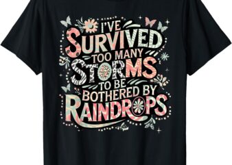 I’ve Survived Too Many Storms To Be Bothered By Raindrops T-Shirt