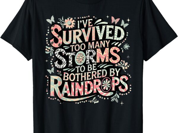 I’ve survived too many storms to be bothered by raindrops t-shirt