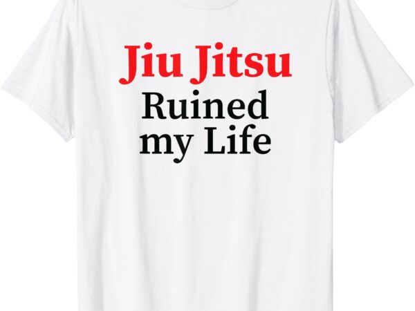 Jiu jitsu ruined my life t-shirt