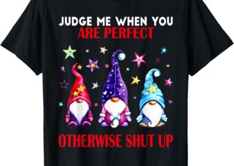 Judge Me When You Are Perfect Otherwise Gnomes Funny T-Shirt