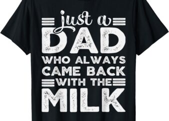 Just A Dad Who Always Came Back With The Milk Pun Daddy Joke T-Shirt