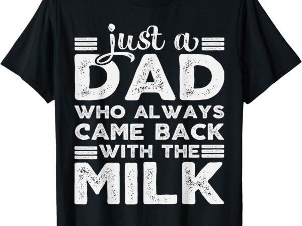 Just a dad who always came back with the milk pun daddy joke t-shirt