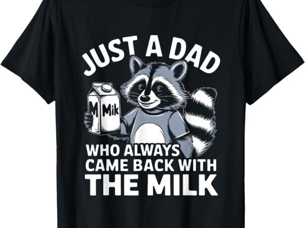 Just a dad who always came back with the milk dad t-shirt