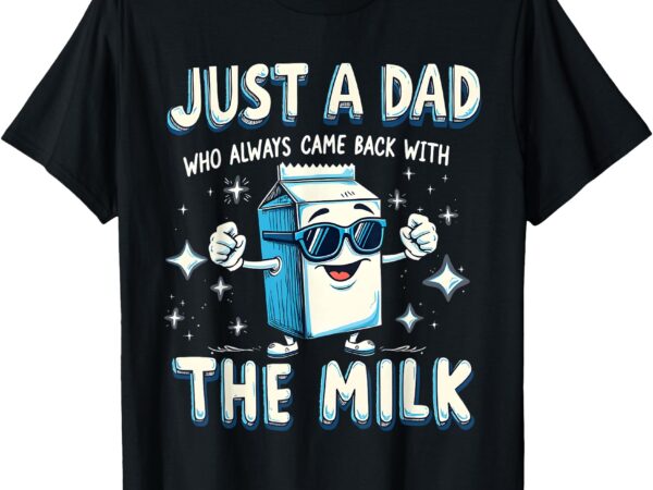 Just a dad who just came back with milk funny dad jokes t-shirt