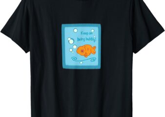 Keep on Being Bubbly Funny Motivational Goldfish Design T-Shirt