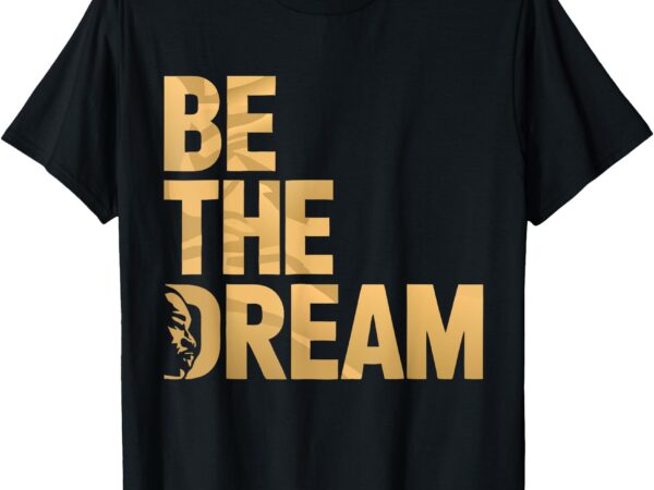 King day martin luther i have a dream mlk day be the dream t-shirt