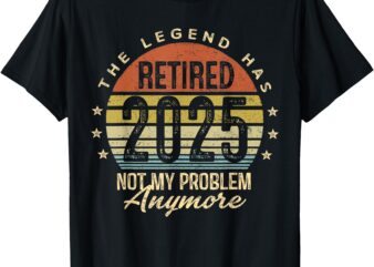 Legend Has Retired 2025 Not My Problem Anymore Retirement T-Shirt