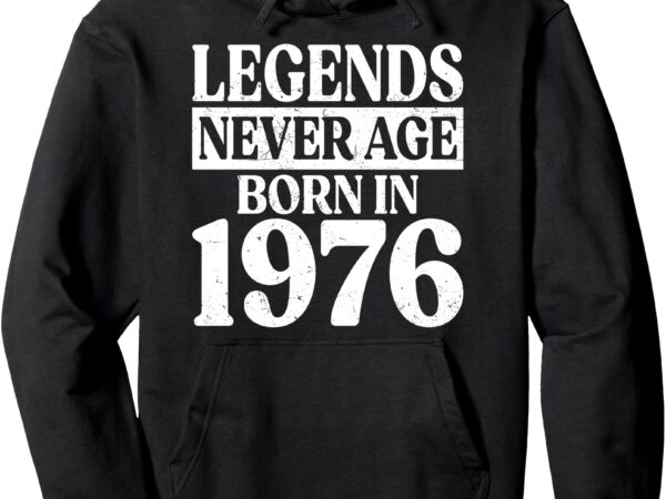 Legends never age born in 1976 birthday pullover hoodie t shirt vector graphic