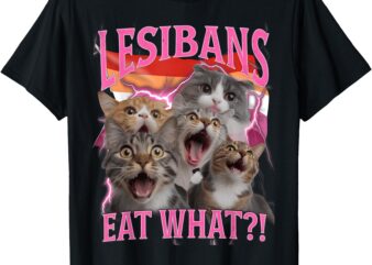 Lesbians Eat What Funny Offensive Cat Unhinged 90s Meme T-Shirt