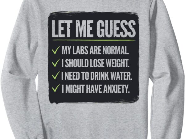 Let me guess my labs are normal i should lose weight joke sweatshirt