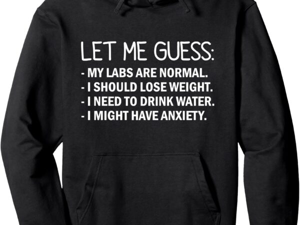 Let me guess_ my labs are normal. i should lose weight. pullover hoodie t shirt vector graphic