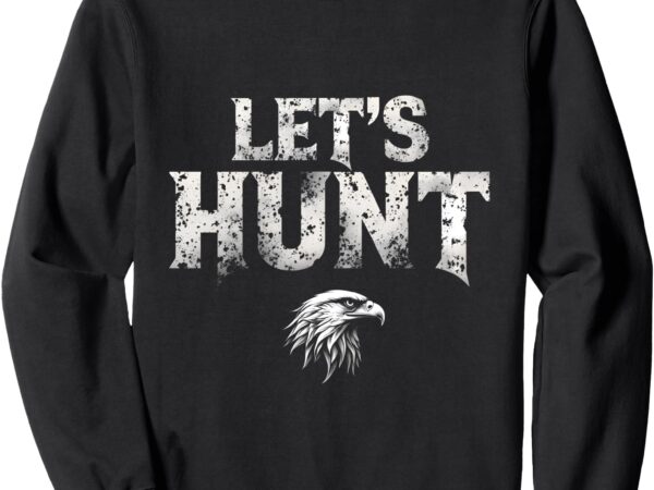 Let’s hunt eagles funny saying vintage eagle lovers sweatshirt