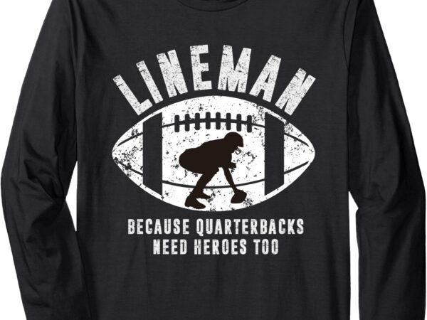 Lineman because quarterbacks need heroes _ american football long sleeve t-shirt