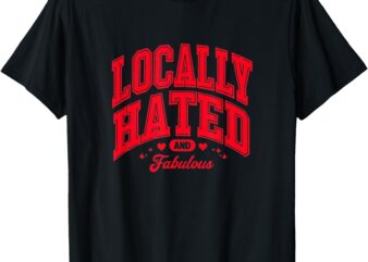 Locally Hated Funny Cute Comfy Sassy Viral T-Shirt