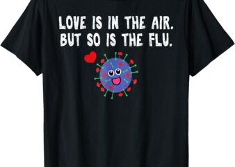 Love Is In The Air But So Is The Flu Funny Valentine T-Shirt