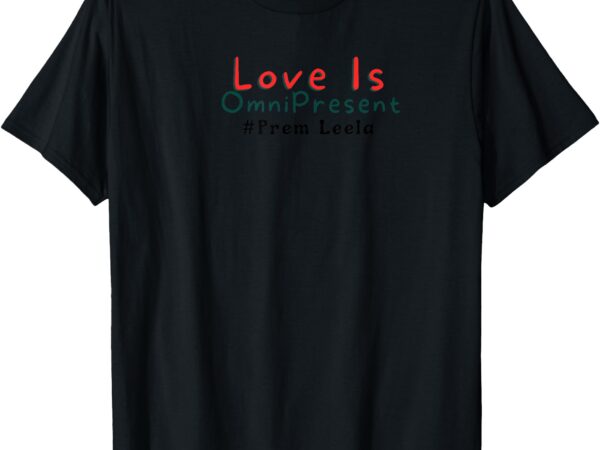 Love is omnipresent t-shirt