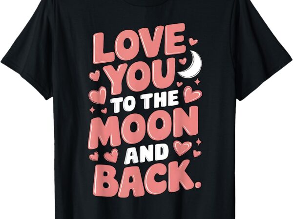 Love you to the moon and back romantic valentine’s day t-shirt