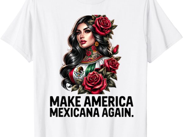 Make america mexicana again t-shirt