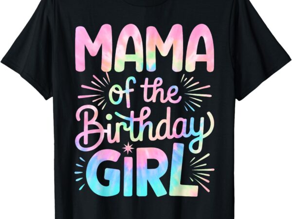 Mama of the birthday girl tie dye colorful mom bday girl t-shirt