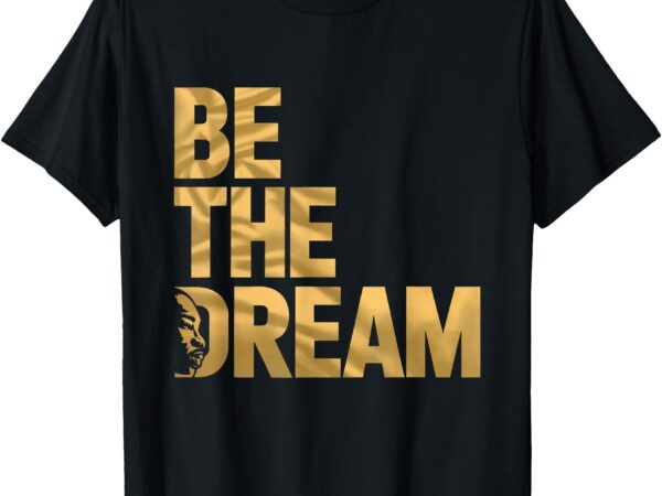 Martin luther king day i have a dream mlk day be the dream t-shirt